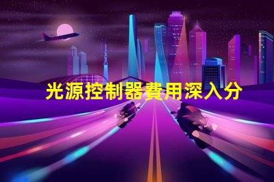 光源控制器費用深入分析與合理預算建議