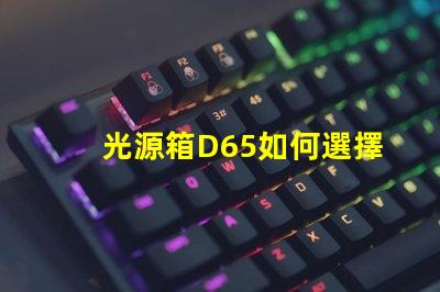 光源箱D65如何選擇適合你需求的光源箱