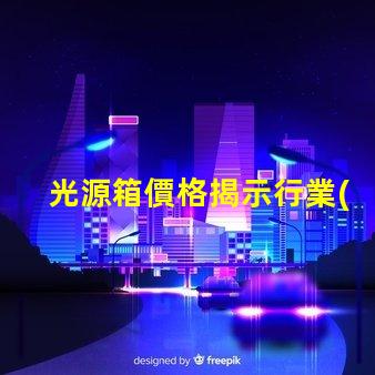 光源箱價格揭示行業(yè)內的真實成本