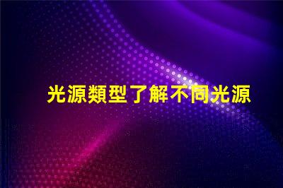 光源類型了解不同光源類型的優缺點