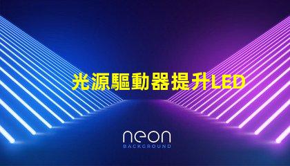 光源驅動器提升LED性能的關鍵技術