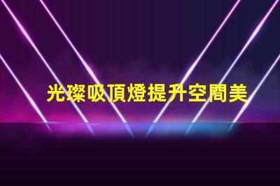 光璨吸頂燈提升空間美感的絕佳選擇嗎