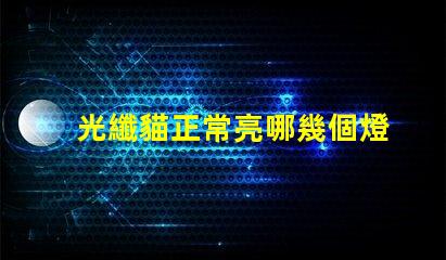 光纖貓正常亮哪幾個燈光纖貓指示燈工作狀態(tài)分析