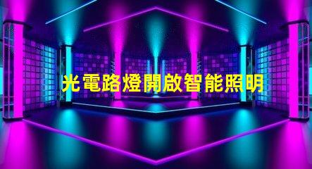 光電路燈開啟智能照明新時代的關鍵