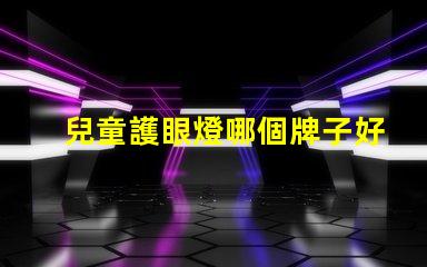 兒童護眼燈哪個牌子好專家推薦最優(yōu)選品牌解析