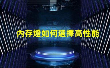 內存燈如何選擇高性能內存燈提升游戲體驗