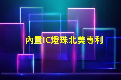 內置IC燈珠北美專利侵權法律風險解析如何有效規避