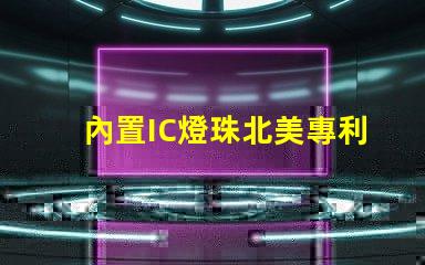內置IC燈珠北美專利保護與商業秘密防護如何避免侵權風險
