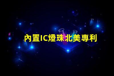 內置IC燈珠北美專利價值分析如何評估其技術潛力與市場前景
