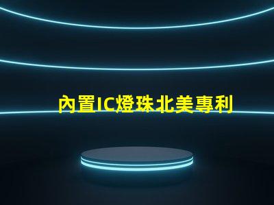 內置IC燈珠北美專利價值衡量標準如何評估才更精準