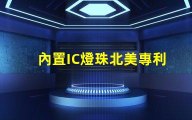 內置IC燈珠北美專利市場布局關鍵策略