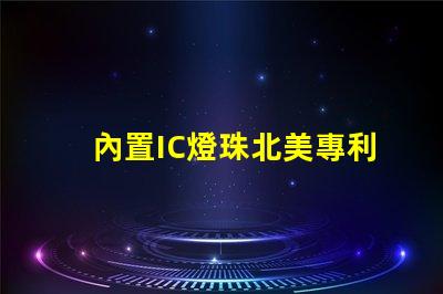 內置IC燈珠北美專利核心技術如何驅動市場創新