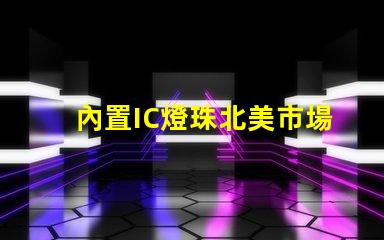 內置IC燈珠北美市場授權流程詳解