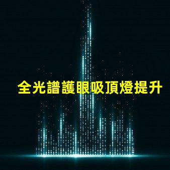 全光譜護眼吸頂燈提升室內(nèi)光環(huán)境的理想選擇