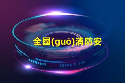 全國(guó)消防安全日提升企業(yè)火災(zāi)防范意識(shí)的關(guān)鍵時(shí)刻