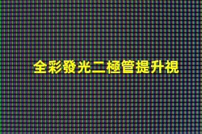 全彩發光二極管提升視覺體驗的創新技術
