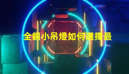 全銅小吊燈如何選擇最適合您空間的全銅小吊燈