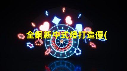 全銅新中式燈打造優(yōu)雅空間的照明選擇