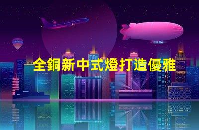 全銅新中式燈打造優雅空間的照明選擇
