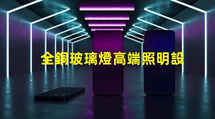 全銅玻璃燈高端照明設計與品質的完美結合