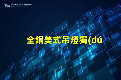 全銅美式吊燈獨(dú)特設(shè)計(jì)如何提升您的空間氣質(zhì)