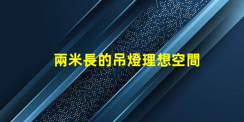 兩米長的吊燈理想空間照明解決方案