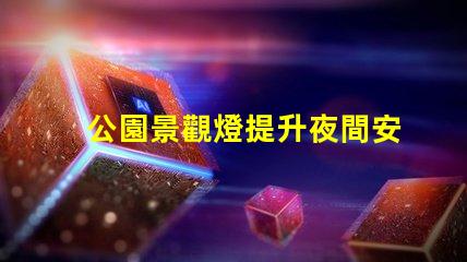 公園景觀燈提升夜間安全與美觀的最佳選擇