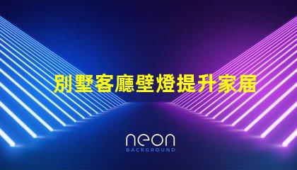 別墅客廳壁燈提升家居氛圍的完美選擇,你準(zhǔn)備好了嗎