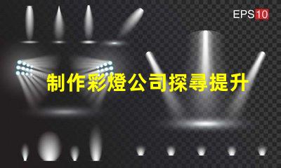 制作彩燈公司探尋提升品牌曝光的最佳策略