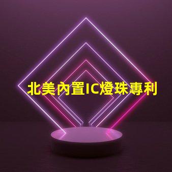 北美內置IC燈珠專利2020專利技術詳解與應用價值