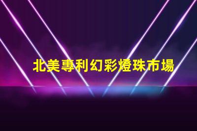 北美專利幻彩燈珠市場(chǎng)分析行業(yè)前景與競(jìng)爭(zhēng)格局