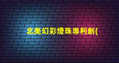 北美幻彩燈珠專利創(chuàng)新與權威保護的秘訣