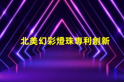 北美幻彩燈珠專利創新與權威保護的秘訣