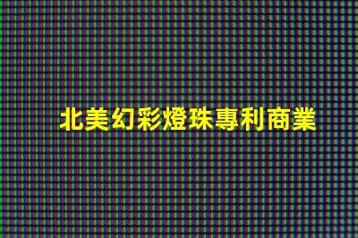 北美幻彩燈珠專利商業價值與競爭力分析,如何打造獨特市場策略