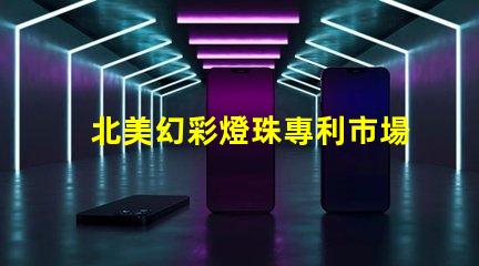 北美幻彩燈珠專利市場影響與行業(yè)地位分析