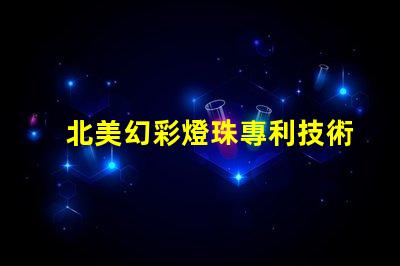 北美幻彩燈珠專利技術(shù)創(chuàng)新評估前景如何