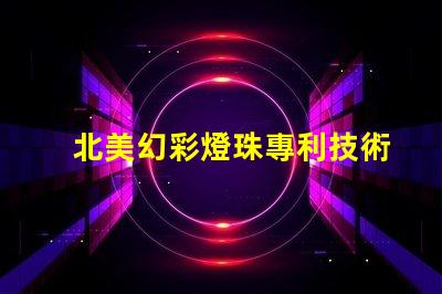 北美幻彩燈珠專利技術(shù)壁壘與市場(chǎng)進(jìn)入指南,如何突破創(chuàng)新