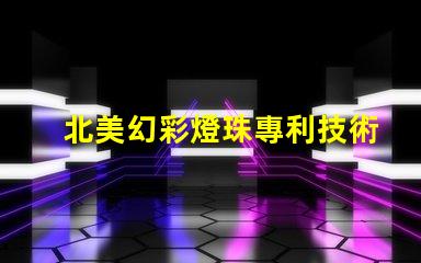 北美幻彩燈珠專利技術革新與研發新突破如何推動行業發展