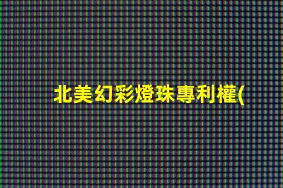 北美幻彩燈珠專利權(quán)利保護(hù)措施如何有效規(guī)避侵權(quán)風(fēng)險(xiǎn)