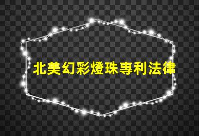 北美幻彩燈珠專利法律審查與合規性關鍵解讀