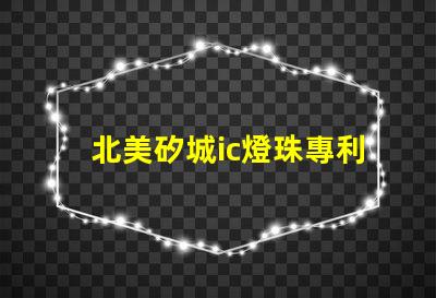 北美矽城ic燈珠專利5018燈珠技術特點解讀,為何US8124988B2引領LED燈珠創(chuàng)新