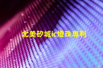 北美矽城ic燈珠專利技術解析3030燈珠us8124988b2究竟有何獨特之處