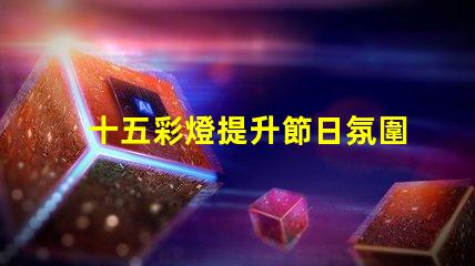 十五彩燈提升節日氛圍的絕佳選擇
