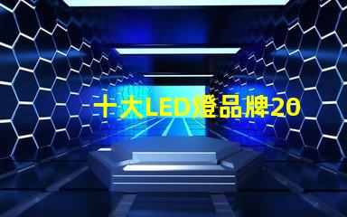 十大LED燈品牌2023年市場領先品牌解析
