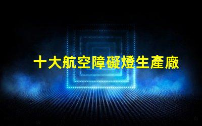 十大航空障礙燈生產廠家探索國內外頂尖制造商