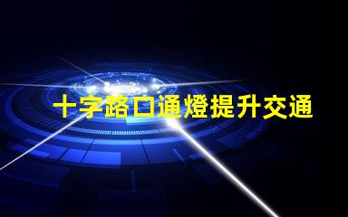 十字路口通燈提升交通安全的關(guān)鍵選擇