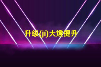 升級(jí)大燈提升照明效果的最佳選擇是什么