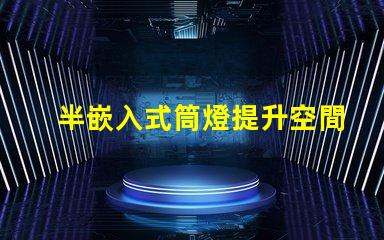 半嵌入式筒燈提升空間氛圍的照明解決方案