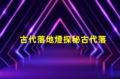 古代落地燈探秘古代落地燈的獨特魅力