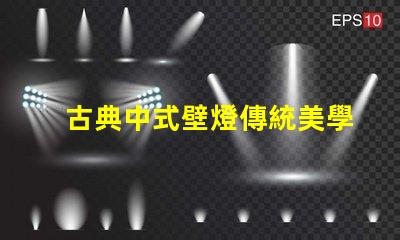 古典中式壁燈傳統美學與現代照明的完美結合